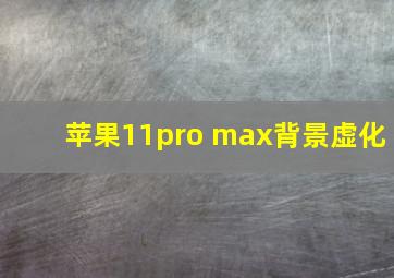 苹果11pro max背景虚化